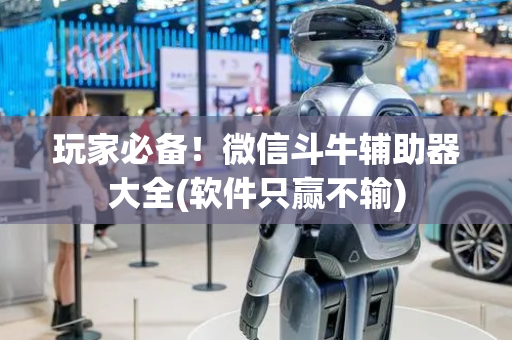 玩家必备！微信斗牛辅助器大全(软件只赢不输)
