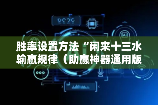 胜率设置方法“闲来十三水输赢规律（助赢神器通用版）