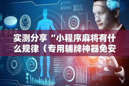 实测分享“小程序麻将有什么规律（专用辅牌神器免安装）