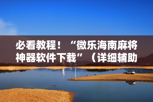必看教程！“微乐海南麻将神器软件下载”（详细辅助教程）-哔哩哔哩