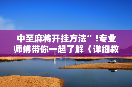 中至麻将开挂方法”!专业师傅带你一起了解（详细教程）-抖音