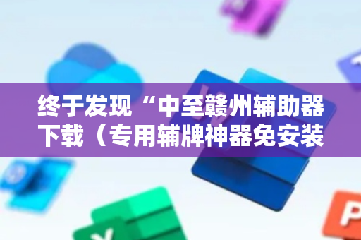 终于发现“中至赣州辅助器下载（专用辅牌神器免安装）