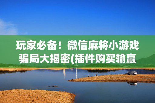 玩家必备！微信麻将小游戏骗局大揭密(插件购买输赢规律)
