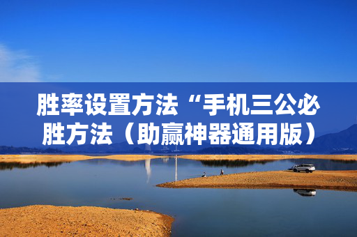 胜率设置方法“手机三公必胜方法（助赢神器通用版）