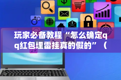 玩家必备教程“怎么确定qq红包埋雷挂真的假的”（详细透视教程）-哔哩哔哩
