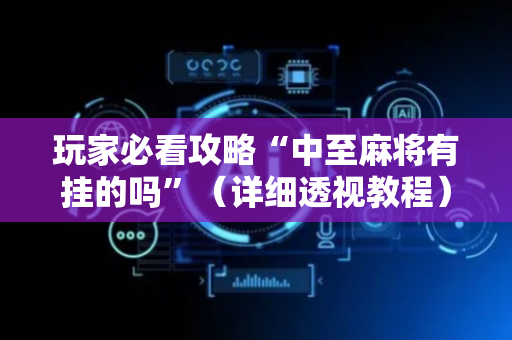 玩家必看攻略“中至麻将有挂的吗”（详细透视教程）-哔哩哔哩