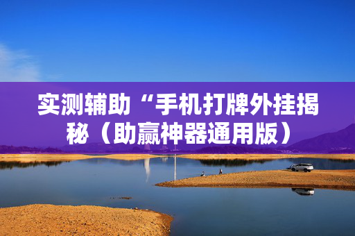 实测辅助“手机打牌外挂揭秘（助赢神器通用版）
