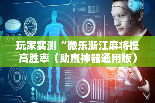 玩家实测“微乐浙江麻将提高胜率（助赢神器通用版）