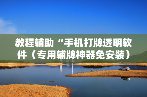 教程辅助“手机打牌透明软件（专用辅牌神器免安装）