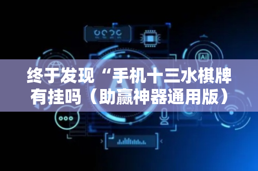 终于发现“手机十三水棋牌有挂吗（助赢神器通用版）