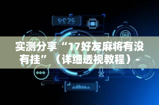 实测分享“17好友麻将有没有挂”（详细透视教程）-哔哩哔哩