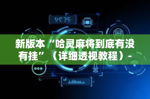 新版本“哈灵麻将到底有没有挂”（详细透视教程）-哔哩哔哩