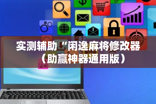 实测辅助“闲逸麻将修改器（助赢神器通用版）