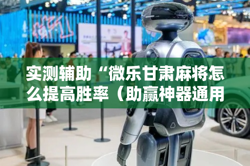 实测辅助“微乐甘肃麻将怎么提高胜率（助赢神器通用版）