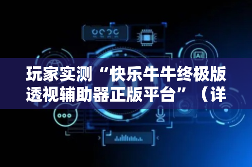 玩家实测“快乐牛牛终极版透视辅助器正版平台”（详细透视教程）-哔哩哔哩