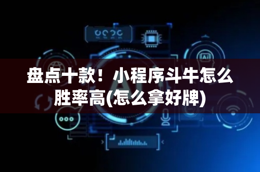 盘点十款！小程序斗牛怎么胜率高(怎么拿好牌)