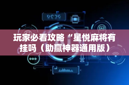 玩家必看攻略“星悦麻将有挂吗（助赢神器通用版）