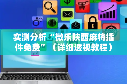 实测分析“微乐陕西麻将插件免费”（详细透视教程）-哔哩哔哩