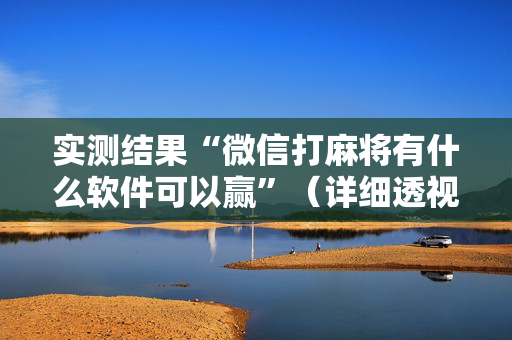 实测结果“微信打麻将有什么软件可以赢”（详细透视教程）-哔哩哔哩