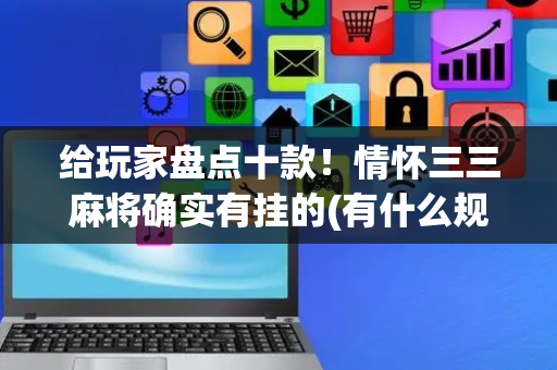 给玩家盘点十款！情怀三三麻将确实有挂的(有什么规律吗)