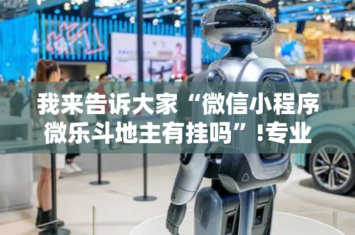 我来告诉大家“微信小程序微乐斗地主有挂吗”!专业师傅带你一起了解（详细教程）-抖音