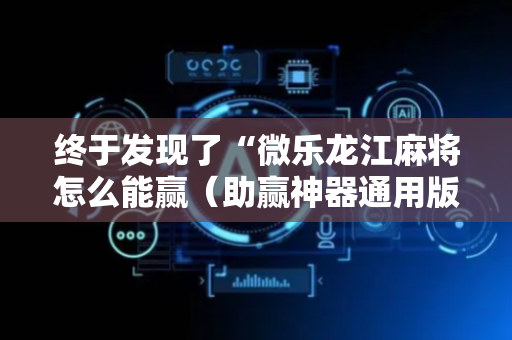 终于发现了“微乐龙江麻将怎么能赢（助赢神器通用版）