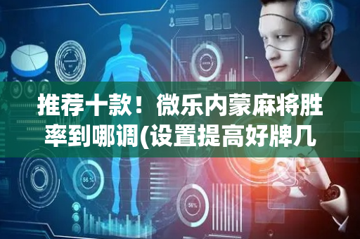 推荐十款！微乐内蒙麻将胜率到哪调(设置提高好牌几率)