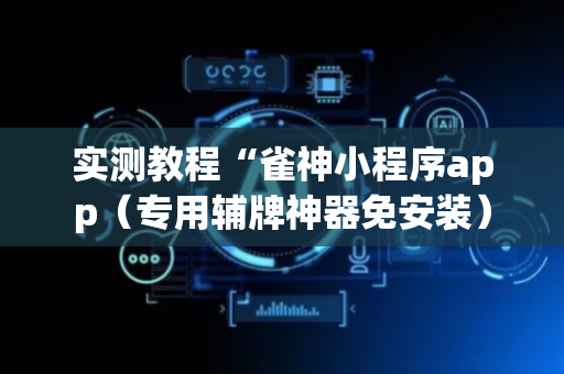 实测教程“雀神小程序app（专用辅牌神器免安装）