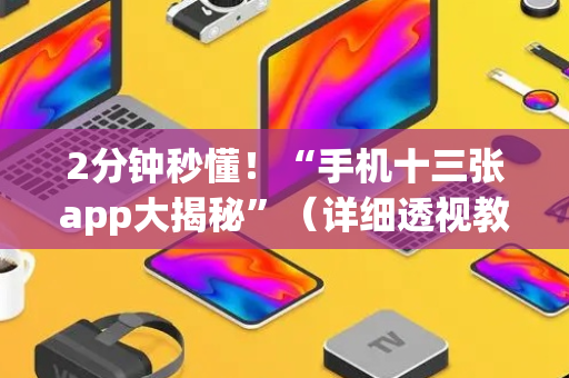 2分钟秒懂！“手机十三张app大揭秘”（详细透视教程）-哔哩哔哩