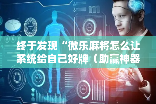终于发现“微乐麻将怎么让系统给自己好牌（助赢神器通用版）