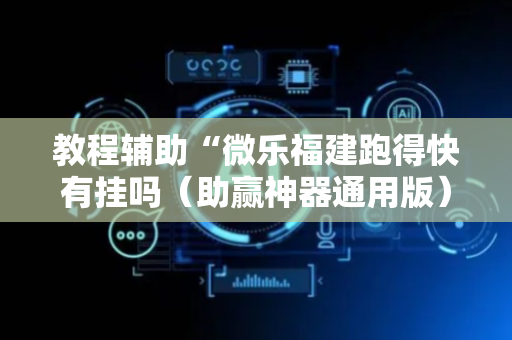 教程辅助“微乐福建跑得快有挂吗（助赢神器通用版）