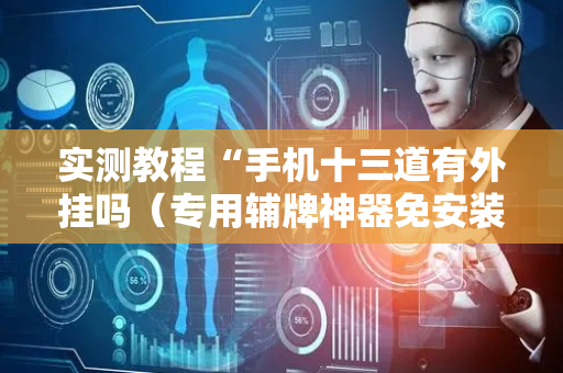 实测教程“手机十三道有外挂吗（专用辅牌神器免安装）