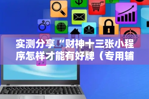 实测分享“财神十三张小程序怎样才能有好牌（专用辅牌神器免安装）