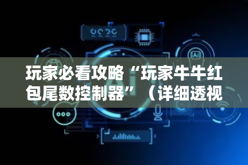 玩家必看攻略“玩家牛牛红包尾数控制器”（详细透视教程）-哔哩哔哩