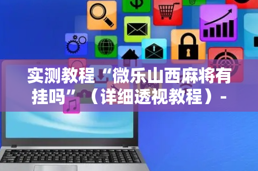 实测教程“微乐山西麻将有挂吗”（详细透视教程）-哔哩哔哩