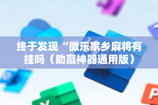 终于发现“微乐家乡麻将有挂吗（助赢神器通用版）