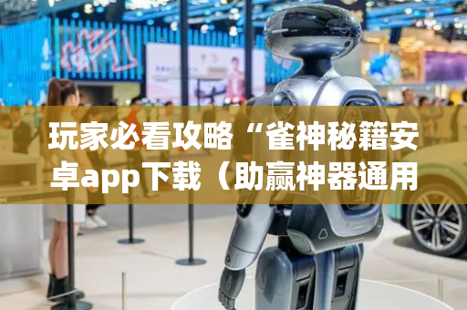 玩家必看攻略“雀神秘籍安卓app下载（助赢神器通用版）