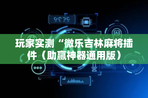 玩家实测“微乐吉林麻将插件（助赢神器通用版）