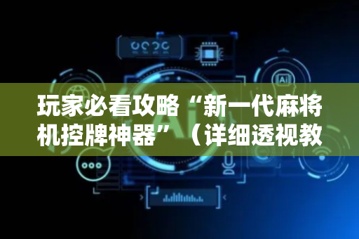 玩家必看攻略“新一代麻将机控牌神器”（详细透视教程）-哔哩哔哩