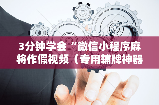 3分钟学会“微信小程序麻将作假视频（专用辅牌神器免安装）