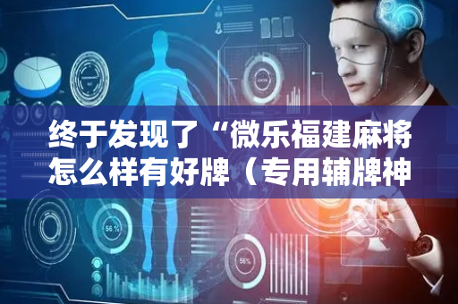 终于发现了“微乐福建麻将怎么样有好牌（专用辅牌神器免安装）