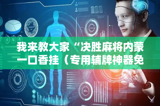 我来教大家“决胜麻将内蒙一口香挂（专用辅牌神器免安装）
