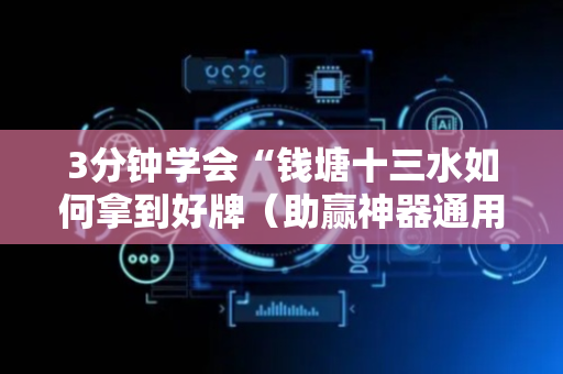 3分钟学会“钱塘十三水如何拿到好牌（助赢神器通用版）