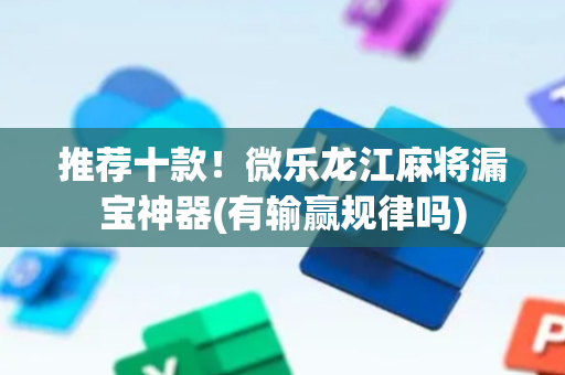 推荐十款！微乐龙江麻将漏宝神器(有输赢规律吗)