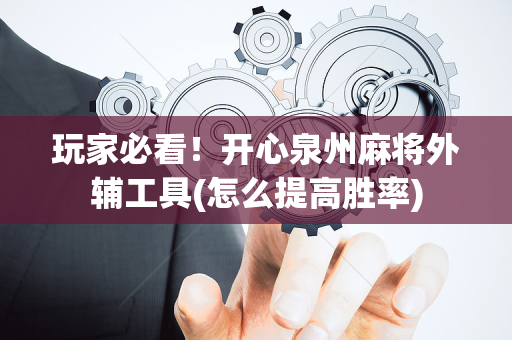 玩家必看！开心泉州麻将外辅工具(怎么提高胜率)