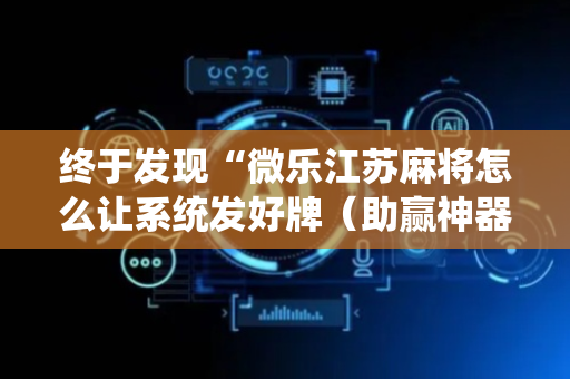 终于发现“微乐江苏麻将怎么让系统发好牌（助赢神器通用版）