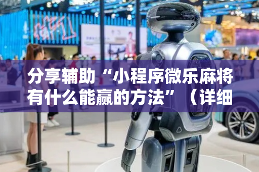 分享辅助“小程序微乐麻将有什么能赢的方法”（详细透视教程）-哔哩哔哩