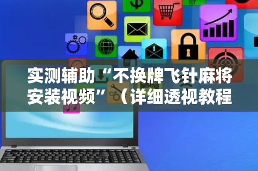 实测辅助“不换牌飞针麻将安装视频”（详细透视教程）-哔哩哔哩