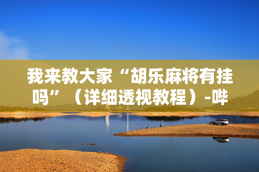 我来教大家“胡乐麻将有挂吗”（详细透视教程）-哔哩哔哩