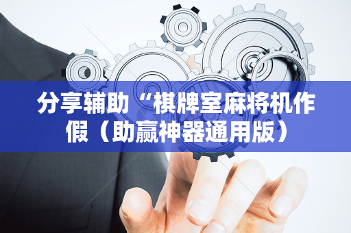 分享辅助“棋牌室麻将机作假（助赢神器通用版）
